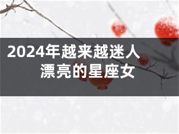 2024年越来越迷人漂亮的星座女