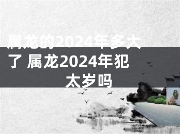 属龙的2024年多大了 属龙2024年犯太岁吗