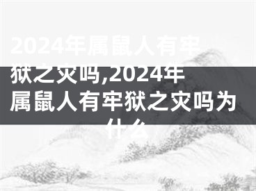 2024年属鼠人有牢狱之灾吗,2024年属鼠人有牢狱之灾吗为什么