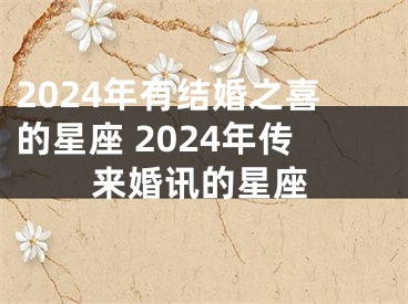 2024年有结婚之喜的星座 2024年传来婚讯的星座