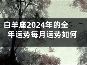 白羊座2024年的全年运势每月运势如何