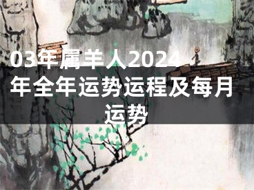 03年属羊人2024年全年运势运程及每月运势