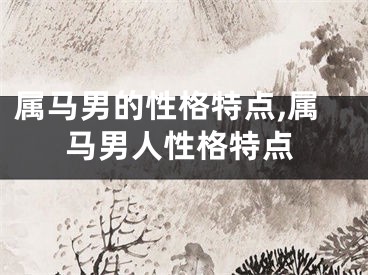 属马男的性格特点,属马男人性格特点