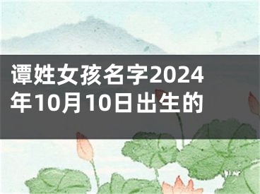 谭姓女孩名字2024年10月10日出生的