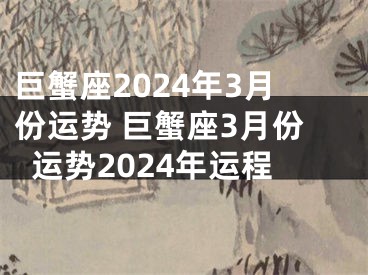 巨蟹座2024年3月份运势 巨蟹座3月份运势2024年运程