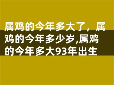 属鸡的今年多大了，属鸡的今年多少岁,属鸡的今年多大93年出生