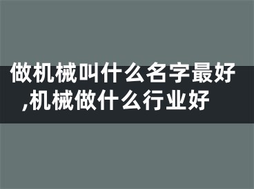 做机械叫什么名字最好,机械做什么行业好