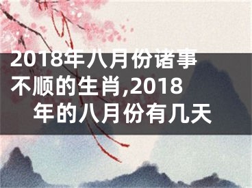 2018年八月份诸事不顺的生肖,2018年的八月份有几天