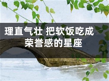 理直气壮 把软饭吃成荣誉感的星座