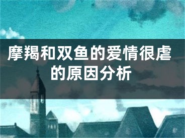 摩羯和双鱼的爱情很虐的原因分析