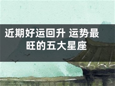近期好运回升 运势最旺的五大星座
