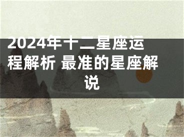 2024年十二星座运程解析 最准的星座解说