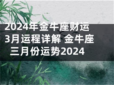 2024年金牛座财运3月运程详解 金牛座三月份运势2024