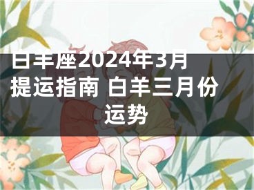 白羊座2024年3月提运指南 白羊三月份运势