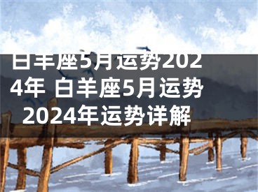 白羊座5月运势2024年 白羊座5月运势2024年运势详解
