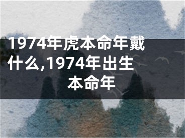 1974年虎本命年戴什么,1974年出生本命年