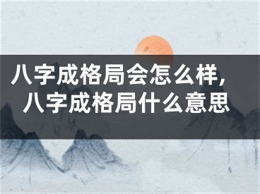 八字成格局会怎么样,八字成格局什么意思