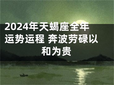 2024年天蝎座全年运势运程 奔波劳碌以和为贵