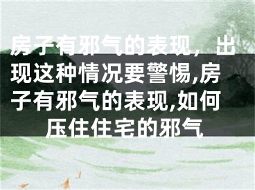 房子有邪气的表现，出现这种情况要警惕,房子有邪气的表现,如何压住住宅的邪气