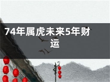 74年属虎未来5年财运
