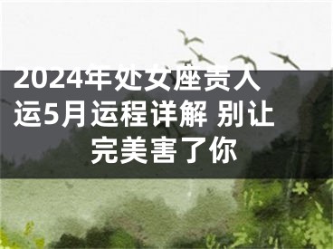2024年处女座贵人运5月运程详解 别让完美害了你