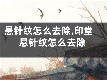 悬针纹怎么去除,印堂悬针纹怎么去除