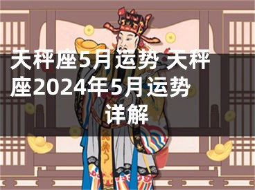 天秤座5月运势 天秤座2024年5月运势详解