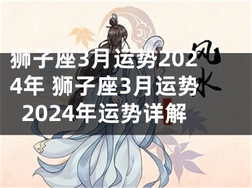 狮子座3月运势2024年 狮子座3月运势2024年运势详解