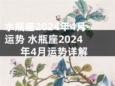 水瓶座2024年4月运势 水瓶座2024年4月运势详解