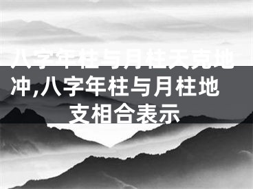 八字年柱与月柱天克地冲,八字年柱与月柱地支相合表示