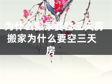 为什么搬家要空三天房 搬家为什么要空三天房 
