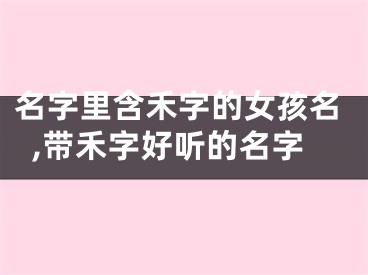 名字里含禾字的女孩名,带禾字好听的名字