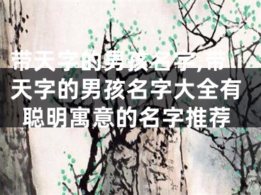 带天字的男孩名字,带天字的男孩名字大全有聪明寓意的名字推荐