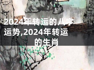 2024年转运的八字运势,2024年转运的生肖