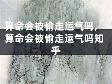 算命会被偷走运气吗,算命会被偷走运气吗知乎