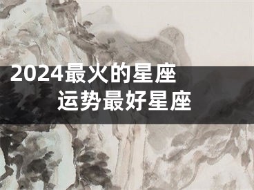 2024最火的星座 运势最好星座