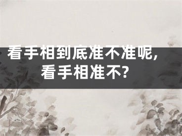 看手相到底准不准呢,看手相准不?