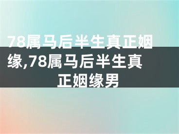 78属马后半生真正姻缘,78属马后半生真正姻缘男