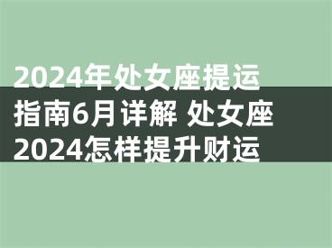 2024年处女座提运指南6月详解 处女座2024怎样提升财运
