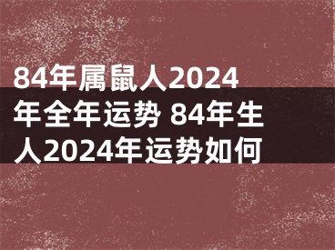 84年属鼠人2024年全年运势 84年生人2024年运势如何