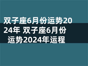 双子座6月份运势2024年 双子座6月份运势2024年运程