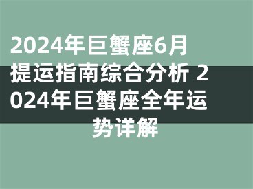 2024年巨蟹座6月提运指南综合分析 2024年巨蟹座全年运势详解