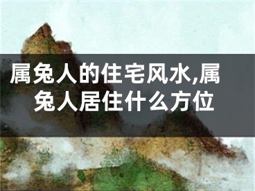 属兔人的住宅风水,属兔人居住什么方位