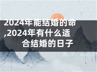 2024年能结婚的命,2024年有什么适合结婚的日子