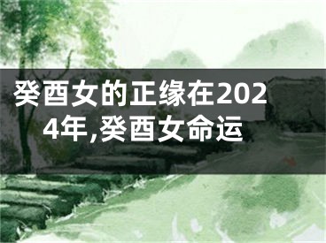 癸酉女的正缘在2024年,癸酉女命运