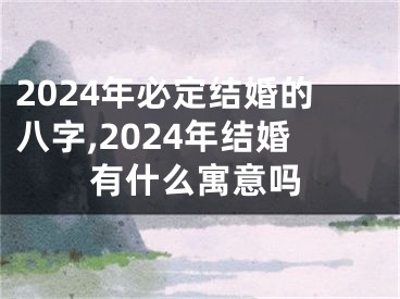 2024年必定结婚的八字,2024年结婚有什么寓意吗