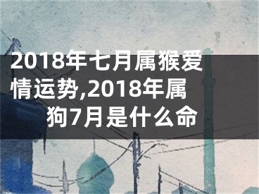 2018年七月属猴爱情运势,2018年属狗7月是什么命