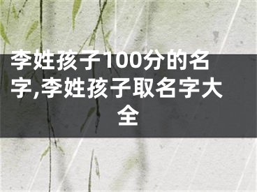 李姓孩子100分的名字,李姓孩子取名字大全