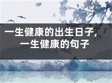一生健康的出生日子,一生健康的句子
