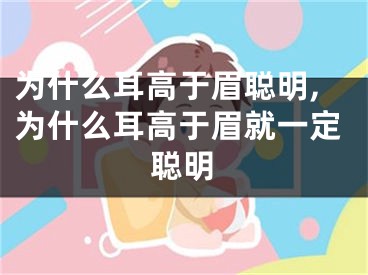 为什么耳高于眉聪明,为什么耳高于眉就一定聪明